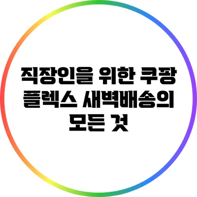 직장인을 위한 쿠팡 플렉스 새벽배송의 모든 것