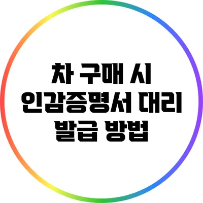 차 구매 시 인감증명서 대리 발급 방법