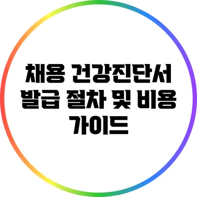 채용 건강진단서 발급 절차 및 비용 가이드