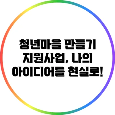 청년마을 만들기 지원사업, 나의 아이디어를 현실로!