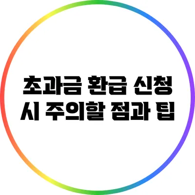 초과금 환급 신청 시 주의할 점과 팁