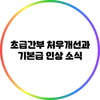 초급간부 처우개선과 기본급 인상 소식
