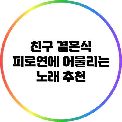친구 결혼식 피로연에 어울리는 노래 추천