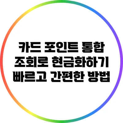 카드 포인트 통합 조회로 현금화하기: 빠르고 간편한 방법