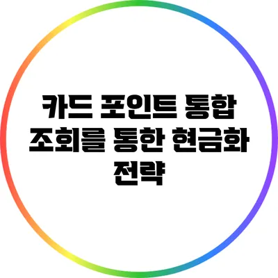 카드 포인트 통합 조회를 통한 현금화 전략