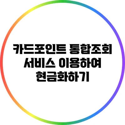 카드포인트 통합조회 서비스 이용하여 현금화하기