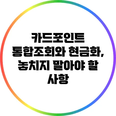 카드포인트 통합조회와 현금화, 놓치지 말아야 할 사항