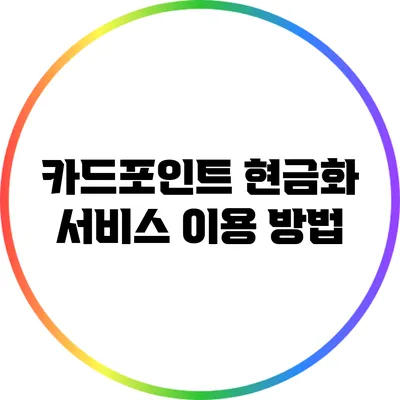 카드포인트 현금화 서비스 이용 방법