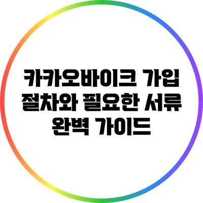 카카오바이크 가입 절차와 필요한 서류 완벽 가이드