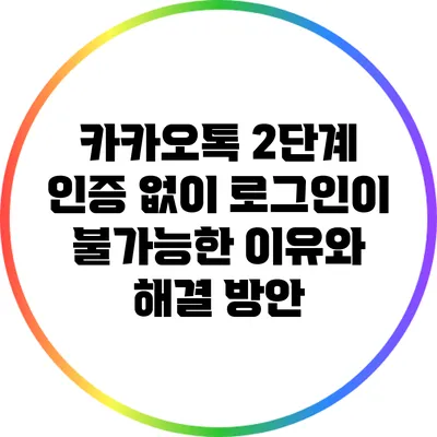 카카오톡 2단계 인증 없이 로그인이 불가능한 이유와 해결 방안