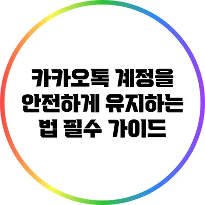 카카오톡 계정을 안전하게 유지하는 법: 필수 가이드
