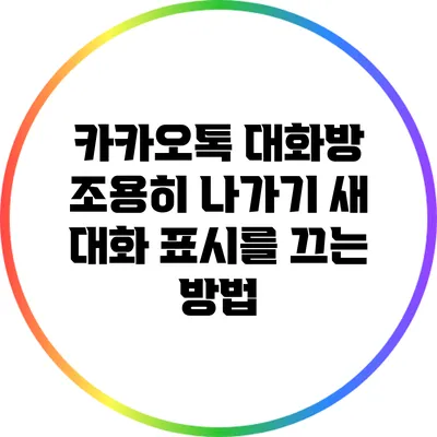 카카오톡 대화방 조용히 나가기: 새 대화 표시를 끄는 방법