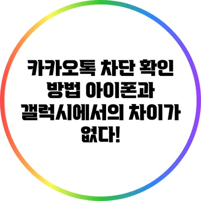 카카오톡 차단 확인 방법: 아이폰과 갤럭시에서의 차이가 없다!