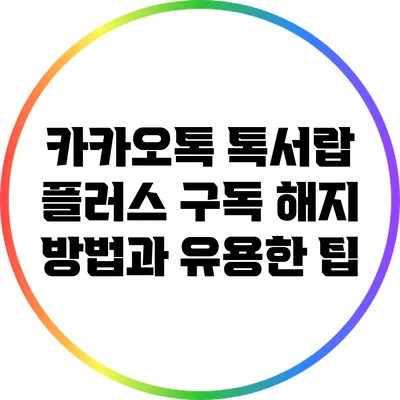 카카오톡 톡서랍 플러스 구독 해지 방법과 유용한 팁