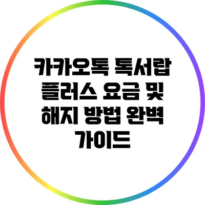 카카오톡 톡서랍 플러스 요금 및 해지 방법 완벽 가이드