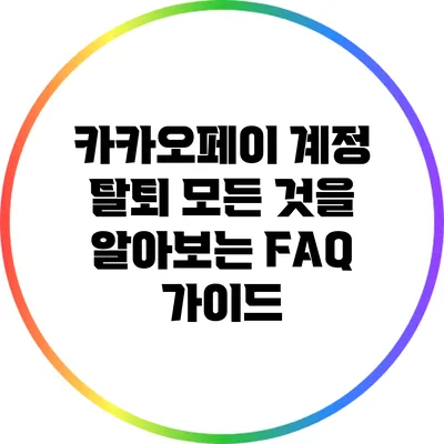 카카오페이 계정 탈퇴: 모든 것을 알아보는 FAQ 가이드