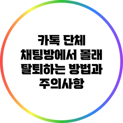 카톡 단체 채팅방에서 몰래 탈퇴하는 방법과 주의사항