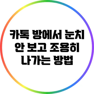 카톡 방에서 눈치 안 보고 조용히 나가는 방법