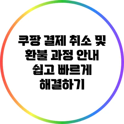 쿠팡 결제 취소 및 환불 과정 안내: 쉽고 빠르게 해결하기