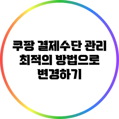 쿠팡 결제수단 관리: 최적의 방법으로 변경하기