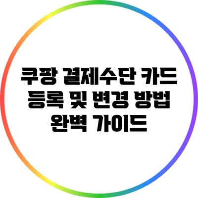 쿠팡 결제수단 카드 등록 및 변경 방법 완벽 가이드