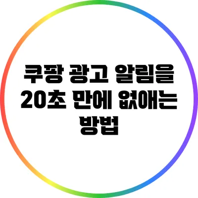 쿠팡 광고 알림을 20초 만에 없애는 방법