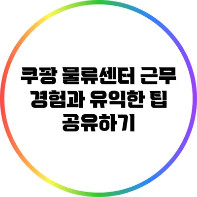 쿠팡 물류센터 근무 경험과 유익한 팁 공유하기