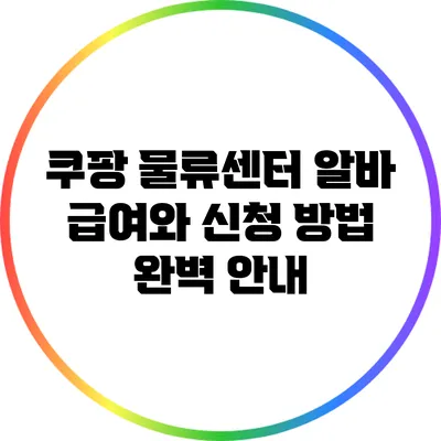 쿠팡 물류센터 알바: 급여와 신청 방법 완벽 안내