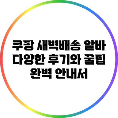 쿠팡 새벽배송 알바: 다양한 후기와 꿀팁 완벽 안내서