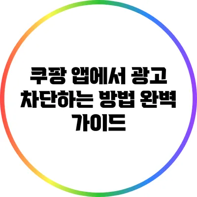 쿠팡 앱에서 광고 차단하는 방법 완벽 가이드