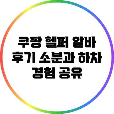 쿠팡 헬퍼 알바 후기: 소분과 하차 경험 공유
