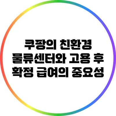 쿠팡의 친환경 물류센터와 고용 후 확정 급여의 중요성