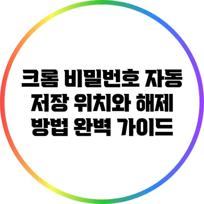 크롬 비밀번호 자동 저장 위치와 해제 방법 완벽 가이드