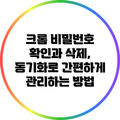 크롬 비밀번호 확인과 삭제, 동기화로 간편하게 관리하는 방법