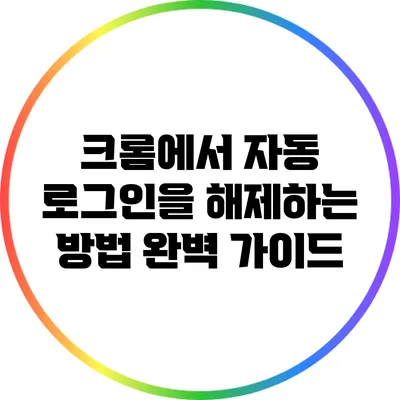 크롬에서 자동 로그인을 해제하는 방법 완벽 가이드