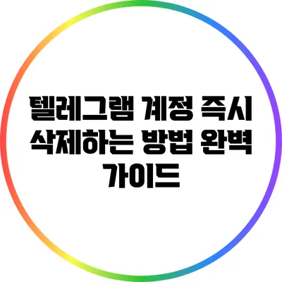 텔레그램 계정 즉시 삭제하는 방법 완벽 가이드