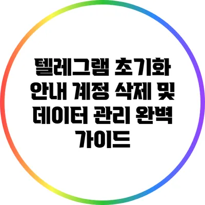 텔레그램 초기화 안내: 계정 삭제 및 데이터 관리 완벽 가이드