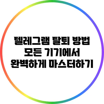 텔레그램 탈퇴 방법: 모든 기기에서 완벽하게 마스터하기