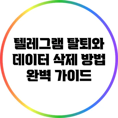 텔레그램 탈퇴와 데이터 삭제 방법: 완벽 가이드