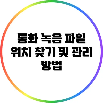 통화 녹음 파일 위치 찾기 및 관리 방법