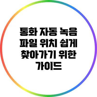 통화 자동 녹음 파일 위치 쉽게 찾아가기 위한 가이드