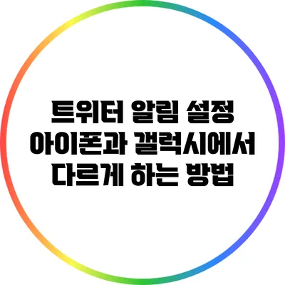 트위터 알림 설정: 아이폰과 갤럭시에서 다르게 하는 방법