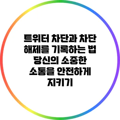 트위터 차단과 차단 해제를 기록하는 법: 당신의 소중한 소통을 안전하게 지키기