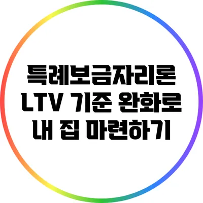 특례보금자리론 LTV 기준 완화로 내 집 마련하기