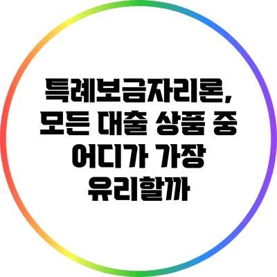특례보금자리론, 모든 대출 상품 중 어디가 가장 유리할까?