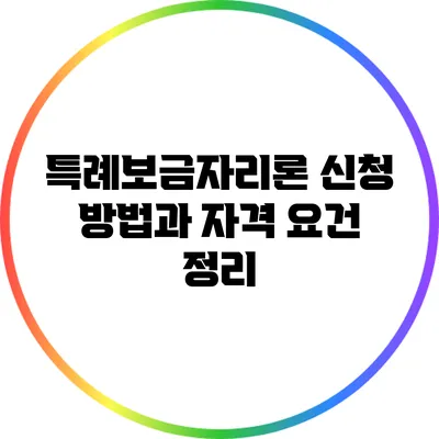 특례보금자리론 신청 방법과 자격 요건 정리