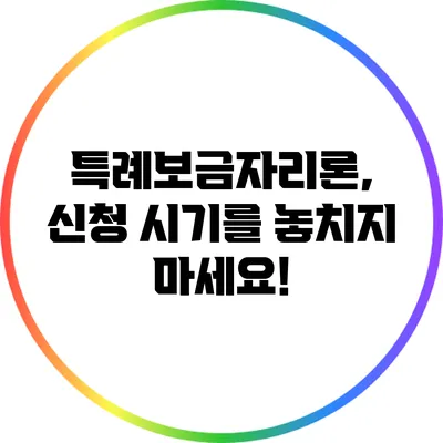 특례보금자리론, 신청 시기를 놓치지 마세요!