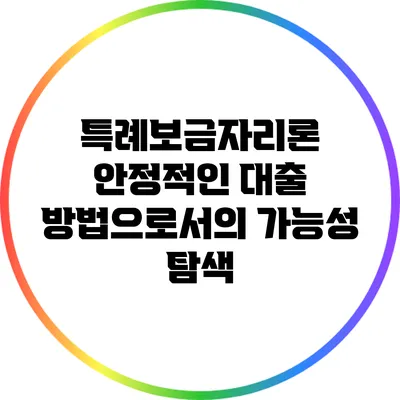 특례보금자리론: 안정적인 대출 방법으로서의 가능성 탐색