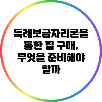 특례보금자리론을 통한 집 구매, 무엇을 준비해야 할까?