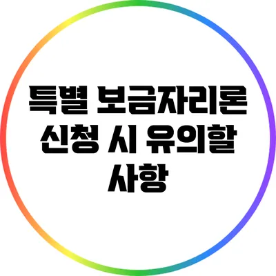 특별 보금자리론 신청 시 유의할 사항